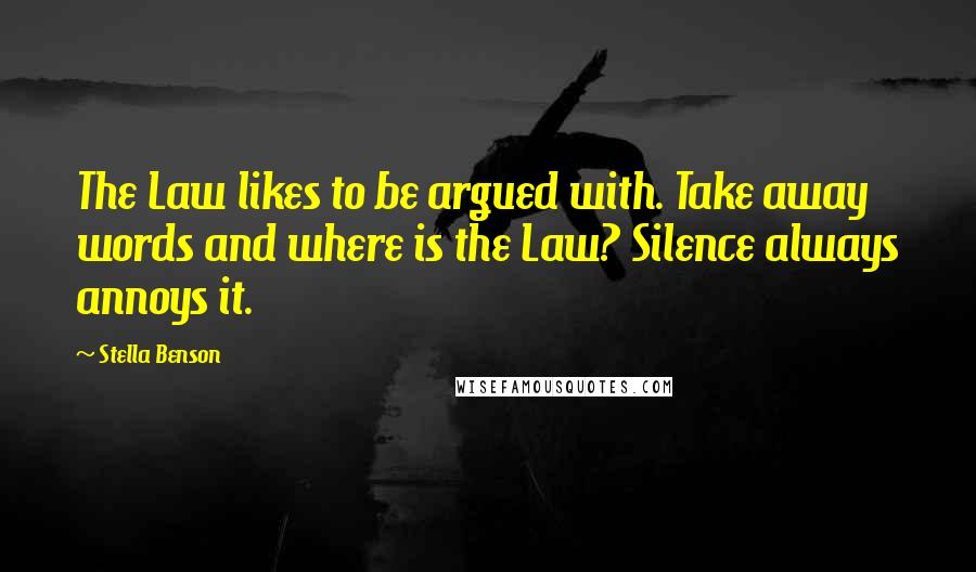 Stella Benson Quotes: The Law likes to be argued with. Take away words and where is the Law? Silence always annoys it.