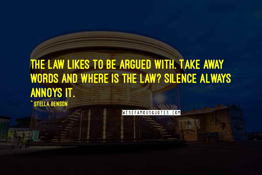 Stella Benson Quotes: The Law likes to be argued with. Take away words and where is the Law? Silence always annoys it.