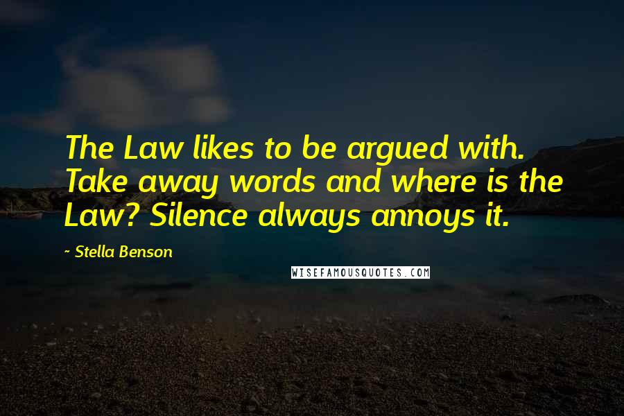 Stella Benson Quotes: The Law likes to be argued with. Take away words and where is the Law? Silence always annoys it.