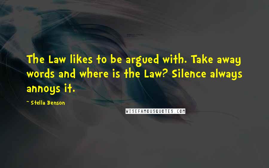 Stella Benson Quotes: The Law likes to be argued with. Take away words and where is the Law? Silence always annoys it.
