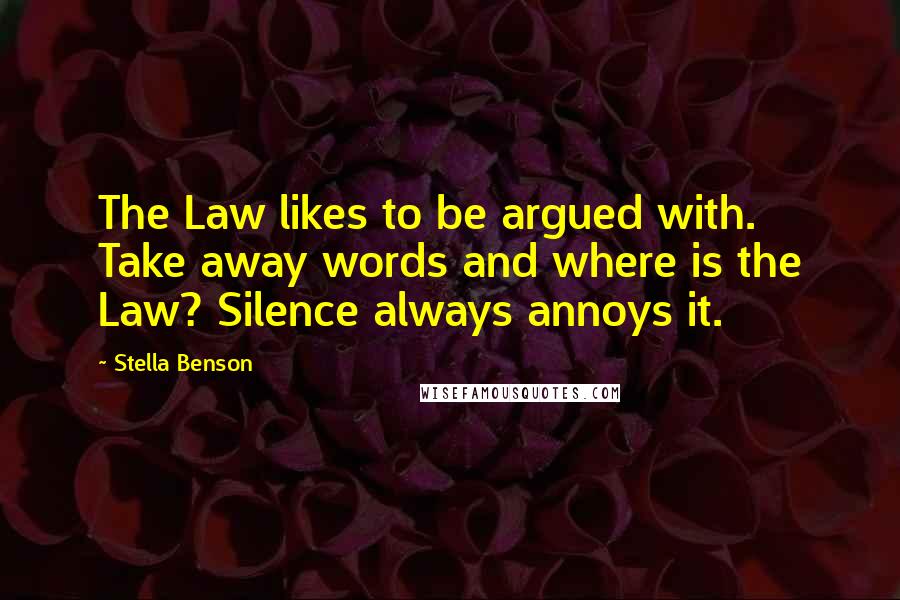 Stella Benson Quotes: The Law likes to be argued with. Take away words and where is the Law? Silence always annoys it.
