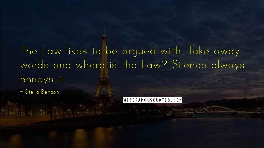 Stella Benson Quotes: The Law likes to be argued with. Take away words and where is the Law? Silence always annoys it.