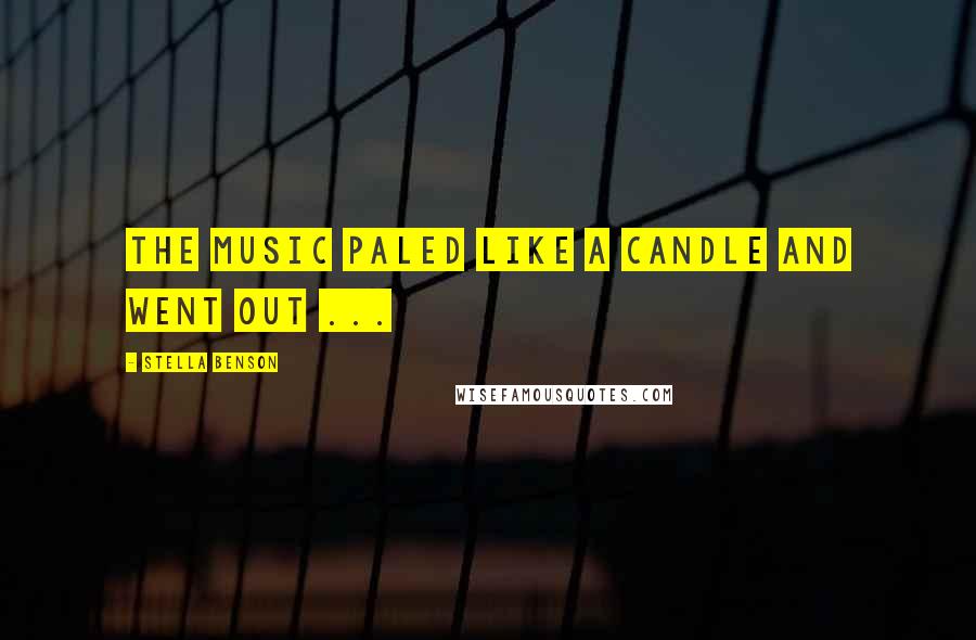 Stella Benson Quotes: The music paled like a candle and went out ...