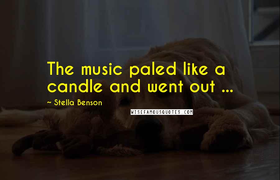 Stella Benson Quotes: The music paled like a candle and went out ...
