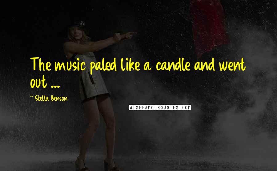 Stella Benson Quotes: The music paled like a candle and went out ...