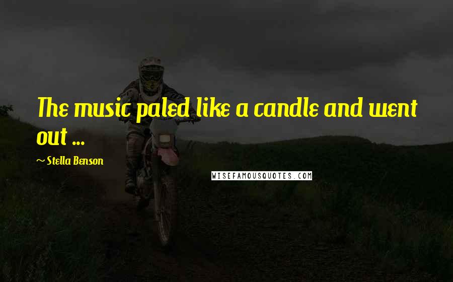 Stella Benson Quotes: The music paled like a candle and went out ...