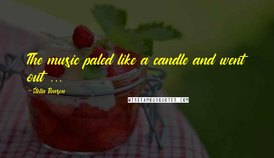 Stella Benson Quotes: The music paled like a candle and went out ...