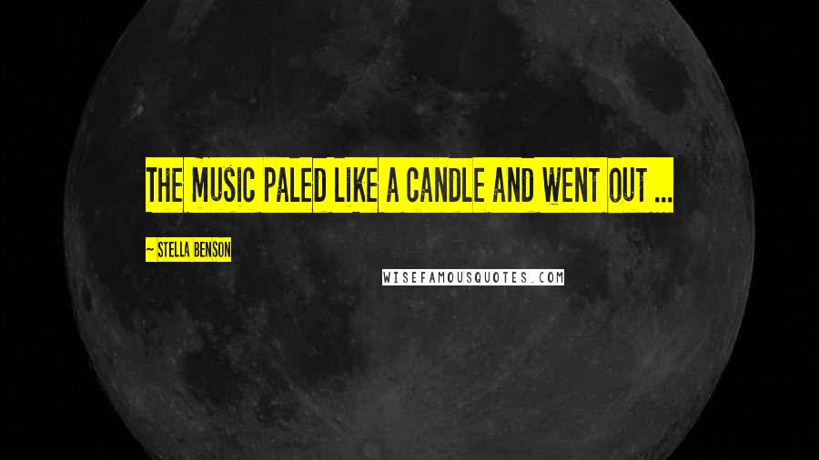 Stella Benson Quotes: The music paled like a candle and went out ...