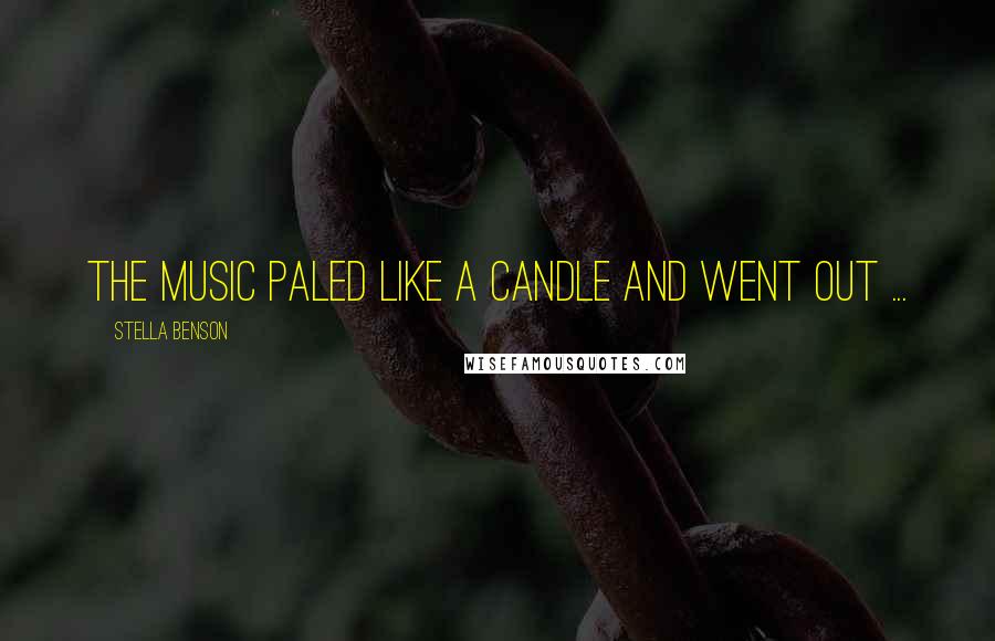 Stella Benson Quotes: The music paled like a candle and went out ...