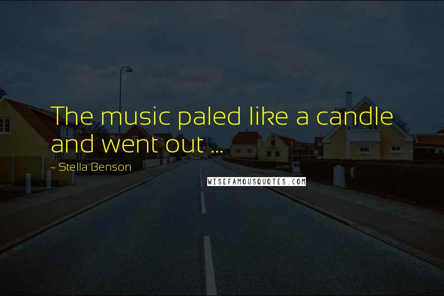 Stella Benson Quotes: The music paled like a candle and went out ...
