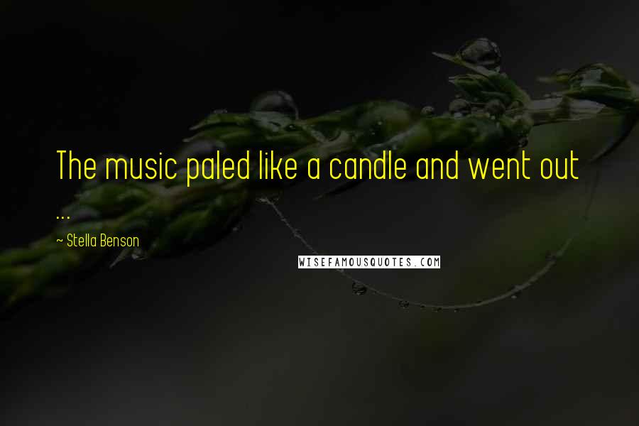 Stella Benson Quotes: The music paled like a candle and went out ...