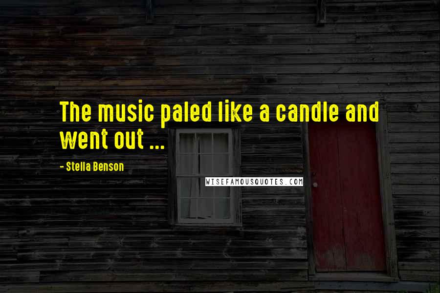 Stella Benson Quotes: The music paled like a candle and went out ...