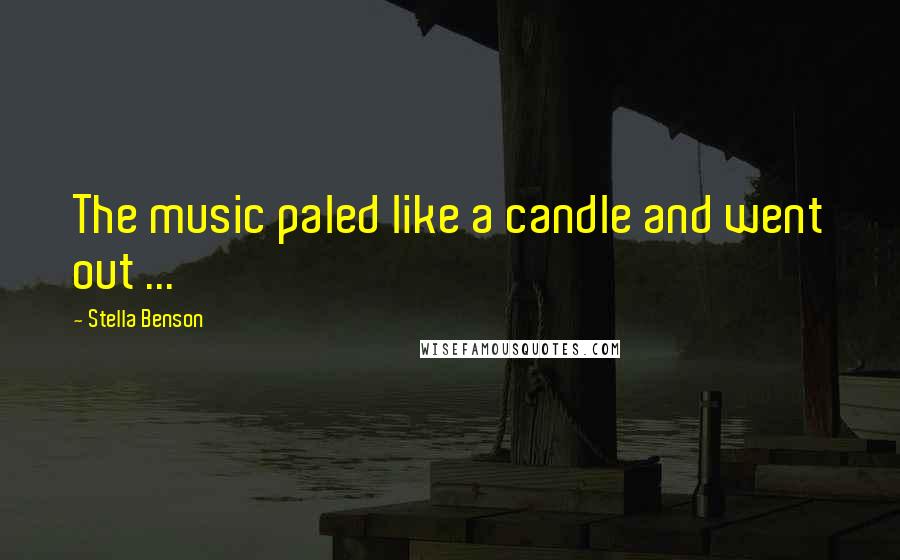 Stella Benson Quotes: The music paled like a candle and went out ...