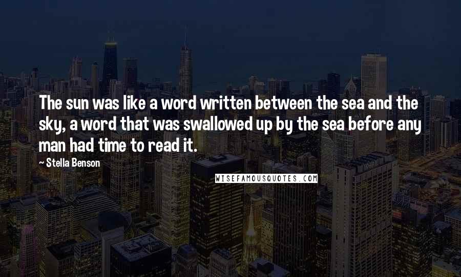 Stella Benson Quotes: The sun was like a word written between the sea and the sky, a word that was swallowed up by the sea before any man had time to read it.