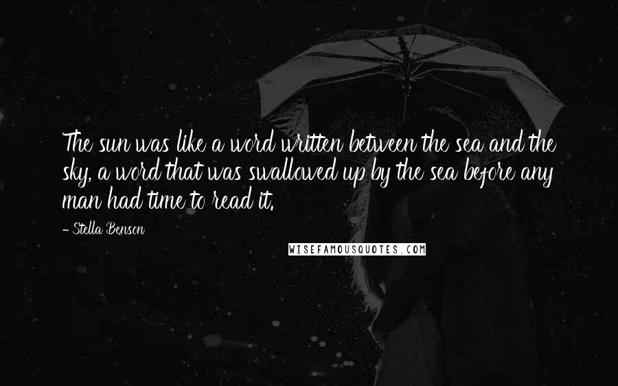 Stella Benson Quotes: The sun was like a word written between the sea and the sky, a word that was swallowed up by the sea before any man had time to read it.