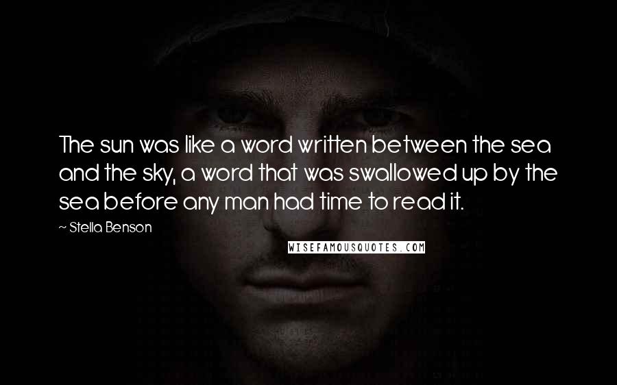 Stella Benson Quotes: The sun was like a word written between the sea and the sky, a word that was swallowed up by the sea before any man had time to read it.