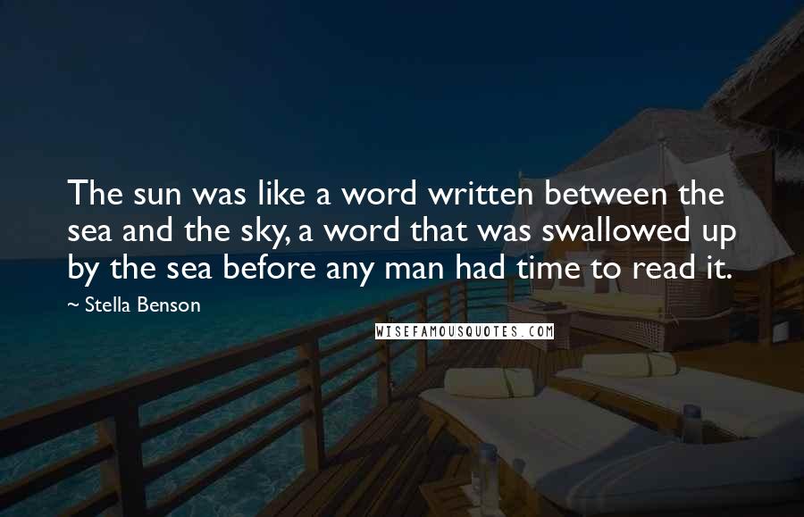 Stella Benson Quotes: The sun was like a word written between the sea and the sky, a word that was swallowed up by the sea before any man had time to read it.