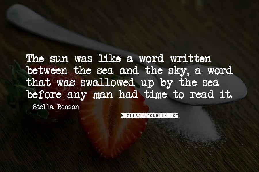 Stella Benson Quotes: The sun was like a word written between the sea and the sky, a word that was swallowed up by the sea before any man had time to read it.