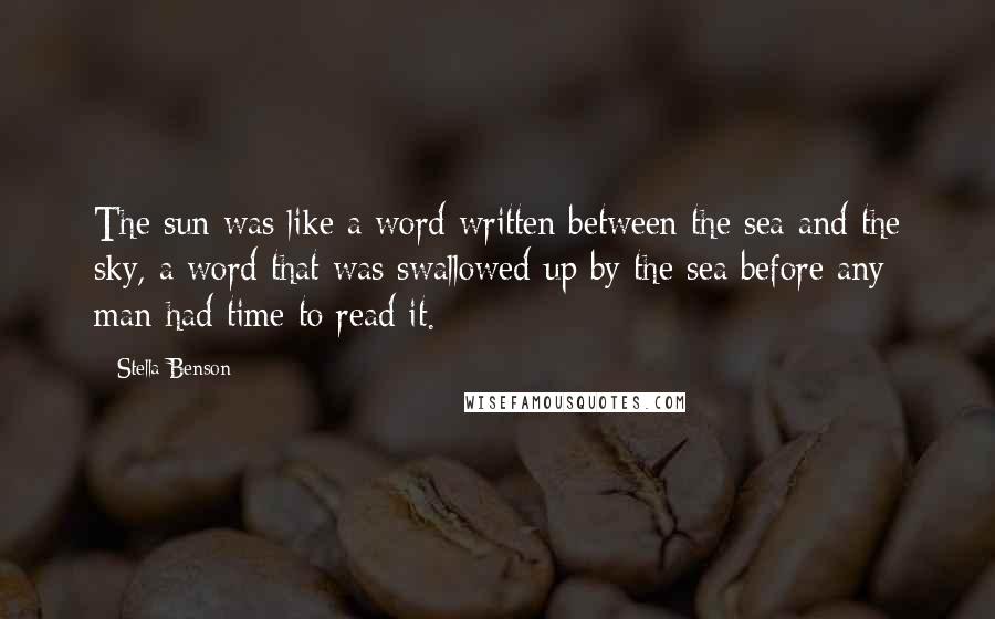 Stella Benson Quotes: The sun was like a word written between the sea and the sky, a word that was swallowed up by the sea before any man had time to read it.