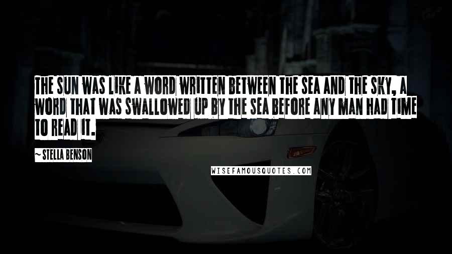 Stella Benson Quotes: The sun was like a word written between the sea and the sky, a word that was swallowed up by the sea before any man had time to read it.