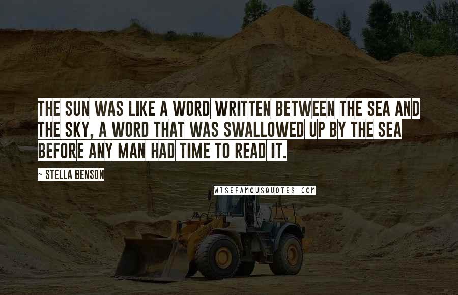 Stella Benson Quotes: The sun was like a word written between the sea and the sky, a word that was swallowed up by the sea before any man had time to read it.