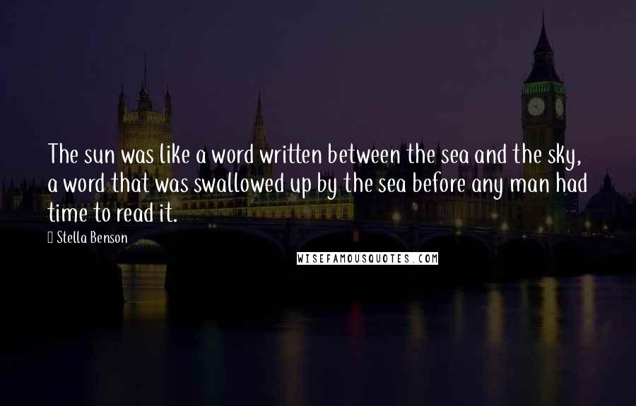 Stella Benson Quotes: The sun was like a word written between the sea and the sky, a word that was swallowed up by the sea before any man had time to read it.