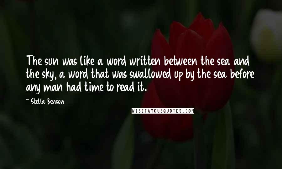 Stella Benson Quotes: The sun was like a word written between the sea and the sky, a word that was swallowed up by the sea before any man had time to read it.