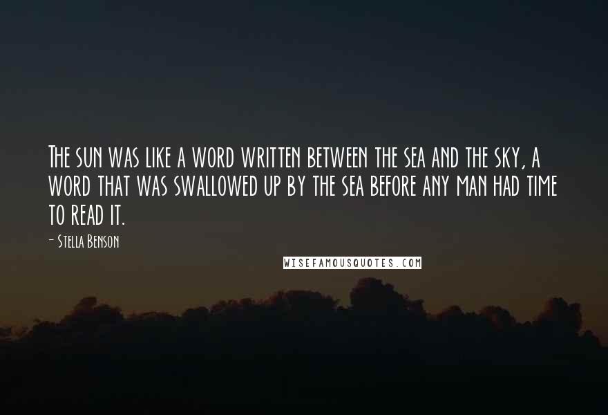 Stella Benson Quotes: The sun was like a word written between the sea and the sky, a word that was swallowed up by the sea before any man had time to read it.