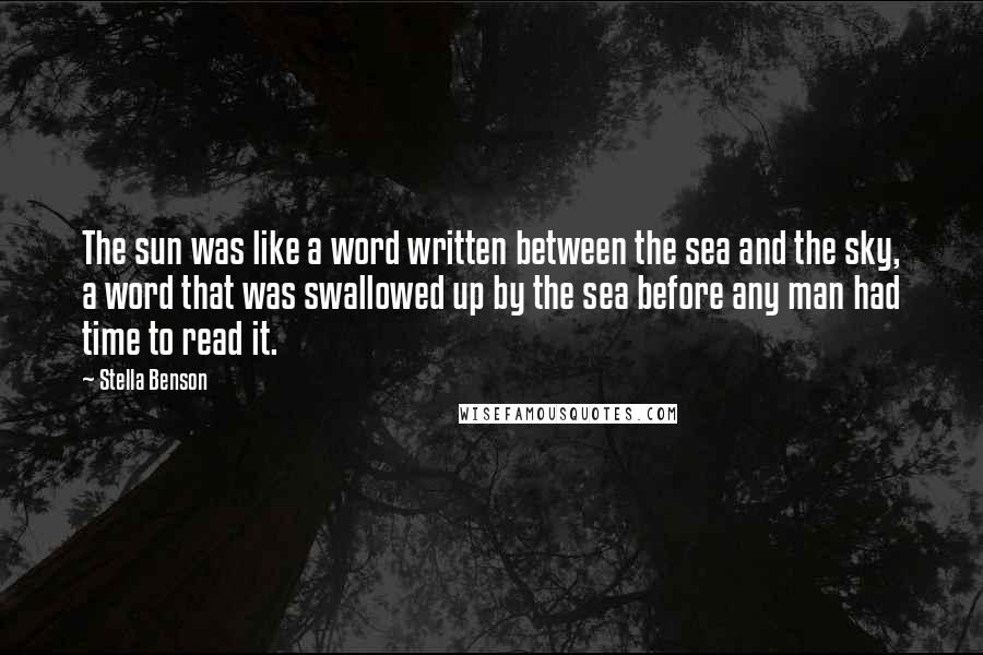 Stella Benson Quotes: The sun was like a word written between the sea and the sky, a word that was swallowed up by the sea before any man had time to read it.