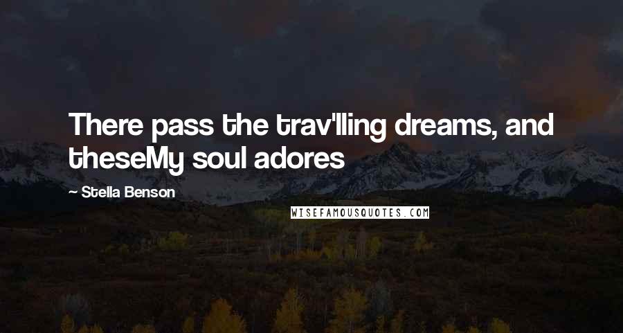 Stella Benson Quotes: There pass the trav'lling dreams, and theseMy soul adores