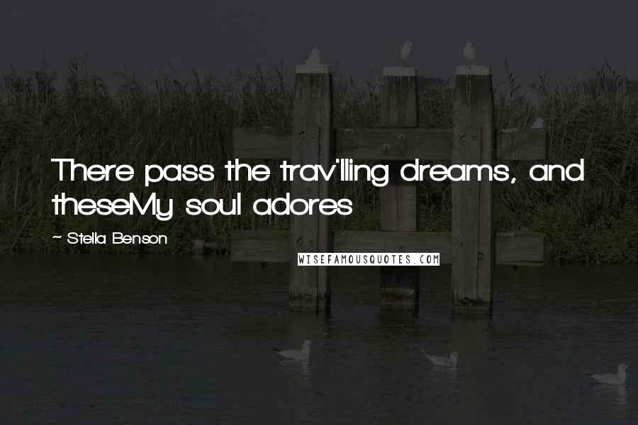 Stella Benson Quotes: There pass the trav'lling dreams, and theseMy soul adores