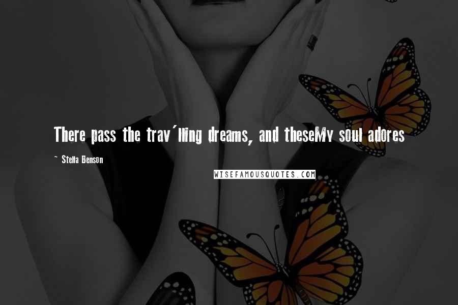 Stella Benson Quotes: There pass the trav'lling dreams, and theseMy soul adores