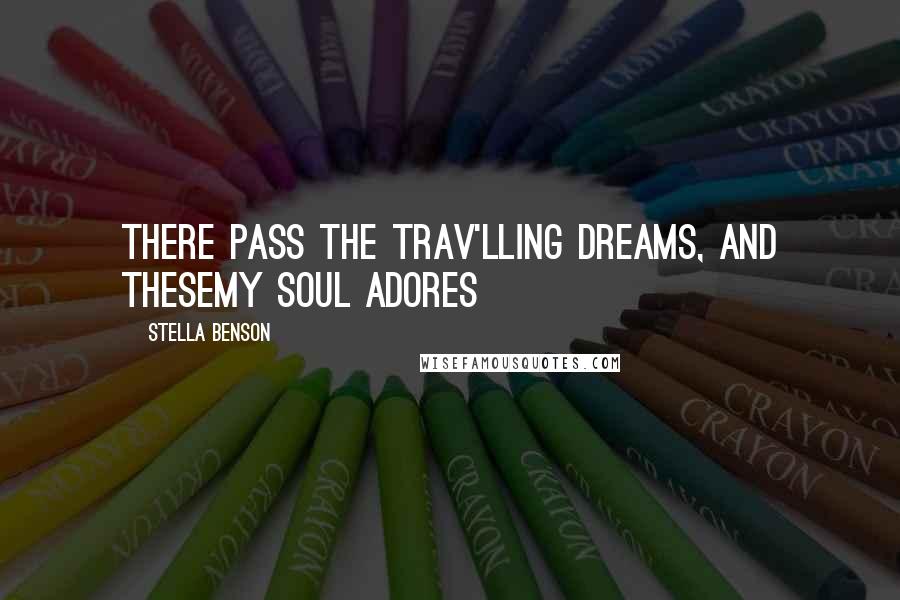 Stella Benson Quotes: There pass the trav'lling dreams, and theseMy soul adores