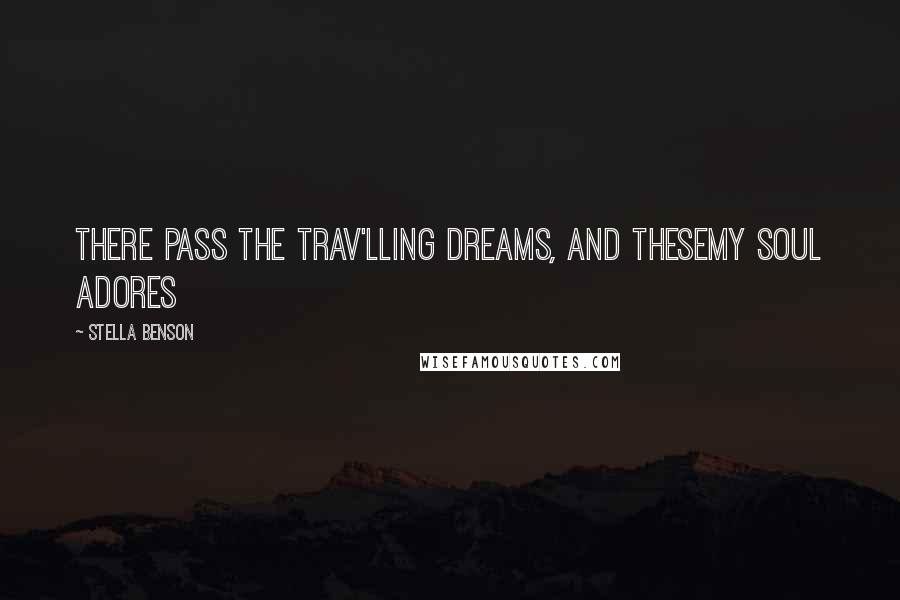 Stella Benson Quotes: There pass the trav'lling dreams, and theseMy soul adores