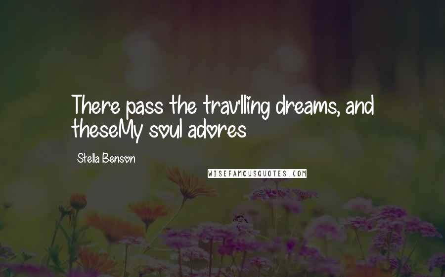 Stella Benson Quotes: There pass the trav'lling dreams, and theseMy soul adores