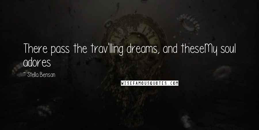 Stella Benson Quotes: There pass the trav'lling dreams, and theseMy soul adores