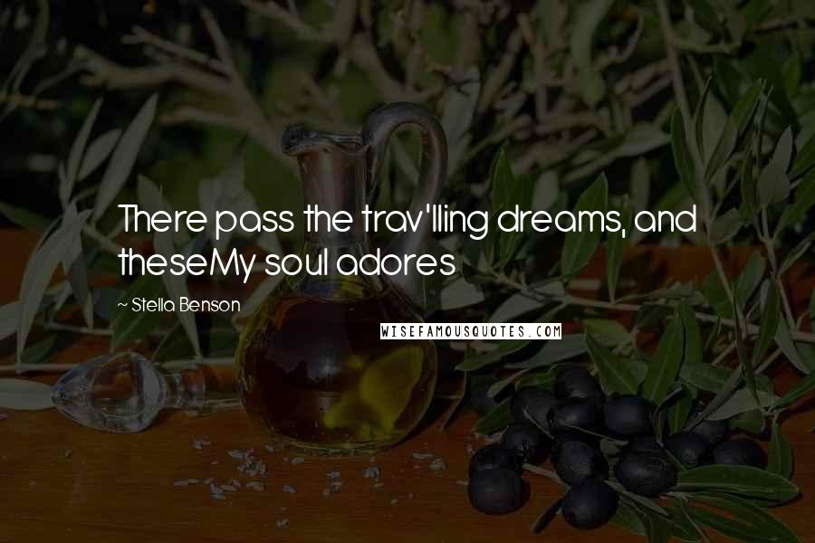 Stella Benson Quotes: There pass the trav'lling dreams, and theseMy soul adores