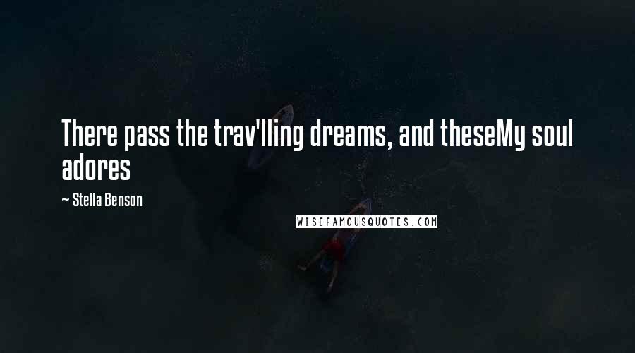 Stella Benson Quotes: There pass the trav'lling dreams, and theseMy soul adores