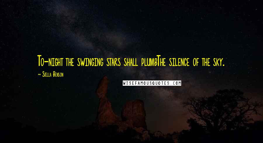 Stella Benson Quotes: To-night the swinging stars shall plumbThe silence of the sky.