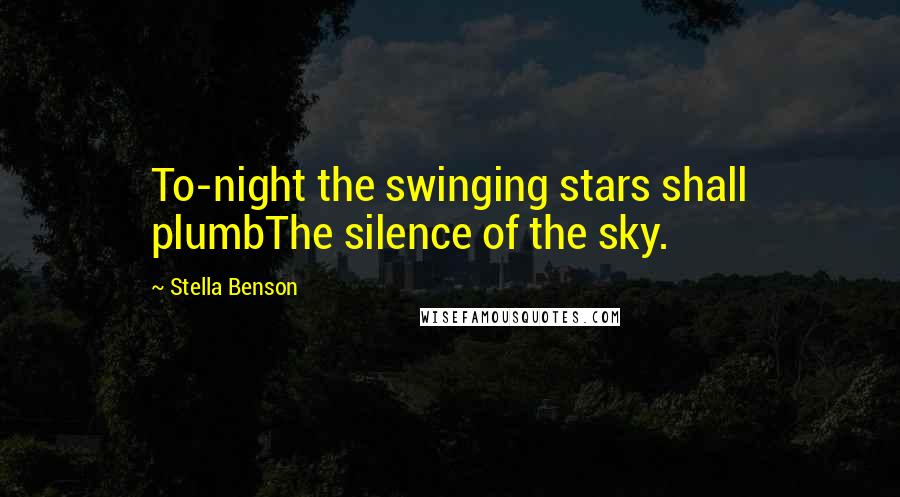 Stella Benson Quotes: To-night the swinging stars shall plumbThe silence of the sky.