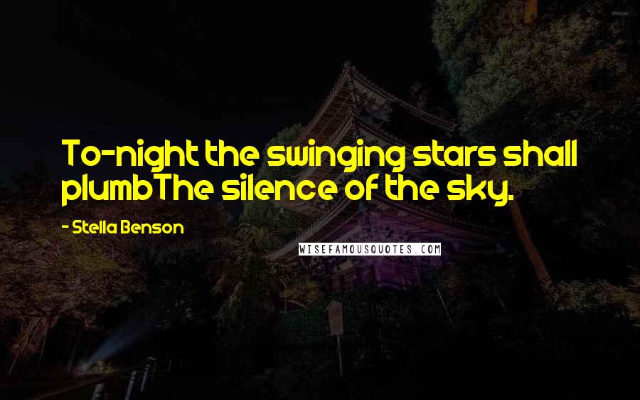 Stella Benson Quotes: To-night the swinging stars shall plumbThe silence of the sky.