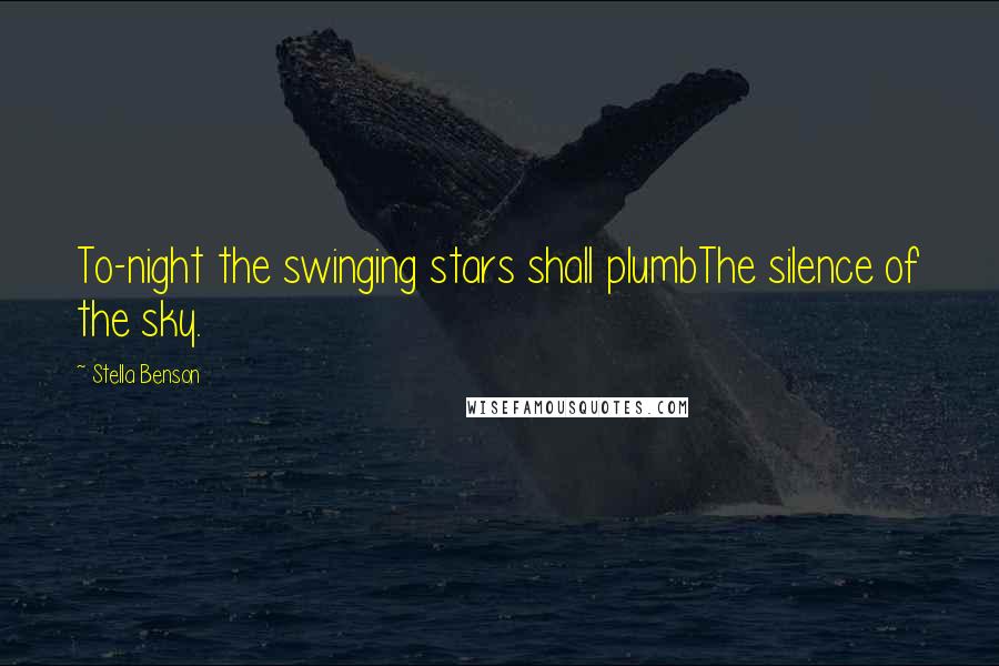 Stella Benson Quotes: To-night the swinging stars shall plumbThe silence of the sky.