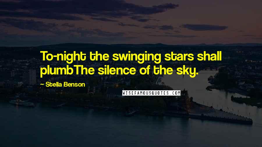 Stella Benson Quotes: To-night the swinging stars shall plumbThe silence of the sky.