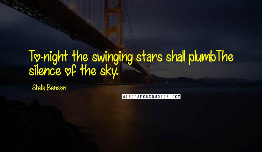 Stella Benson Quotes: To-night the swinging stars shall plumbThe silence of the sky.