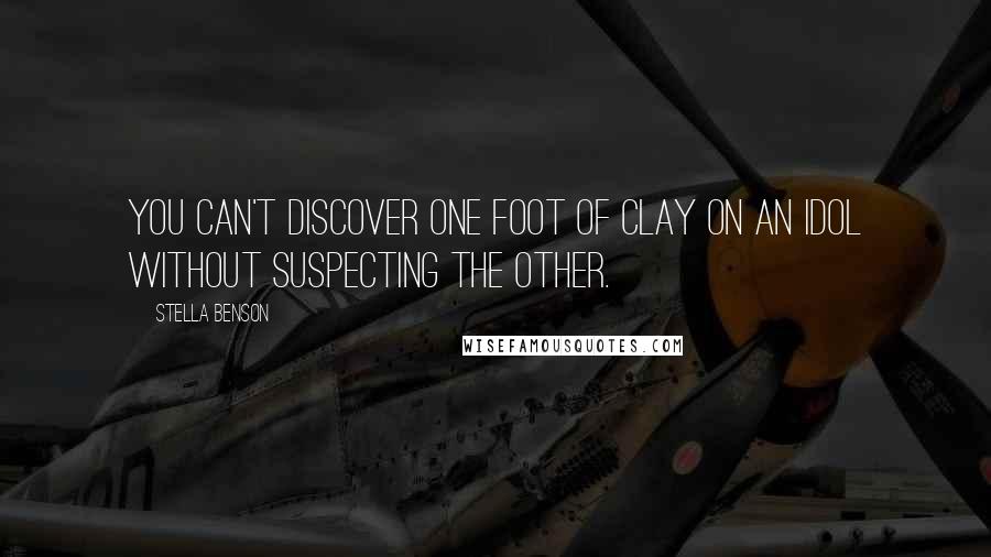 Stella Benson Quotes: You can't discover one foot of clay on an idol without suspecting the other.