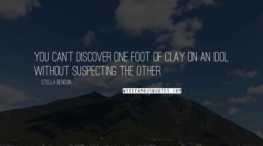 Stella Benson Quotes: You can't discover one foot of clay on an idol without suspecting the other.