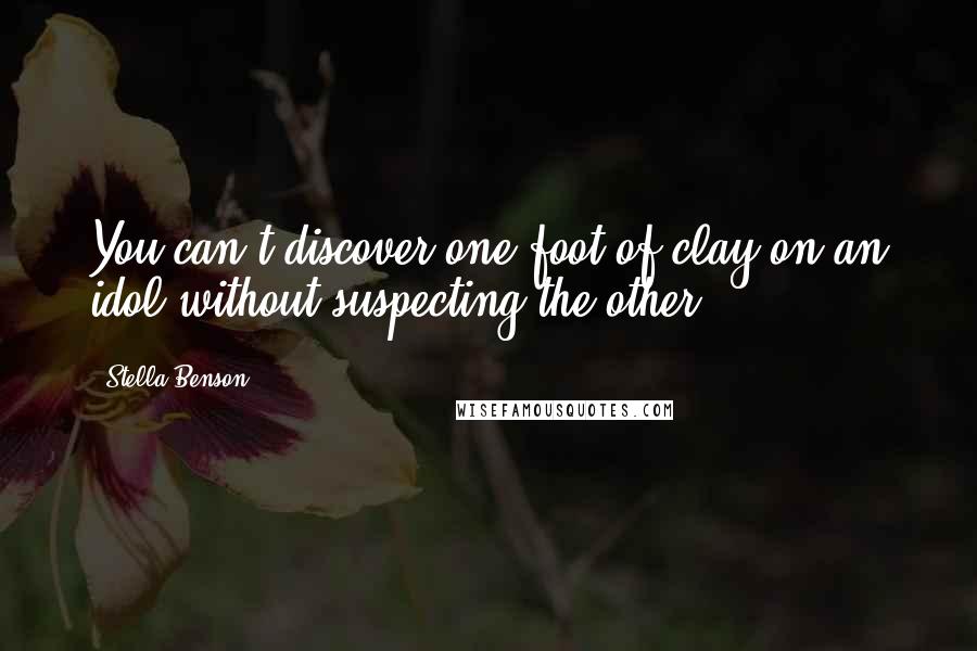Stella Benson Quotes: You can't discover one foot of clay on an idol without suspecting the other.