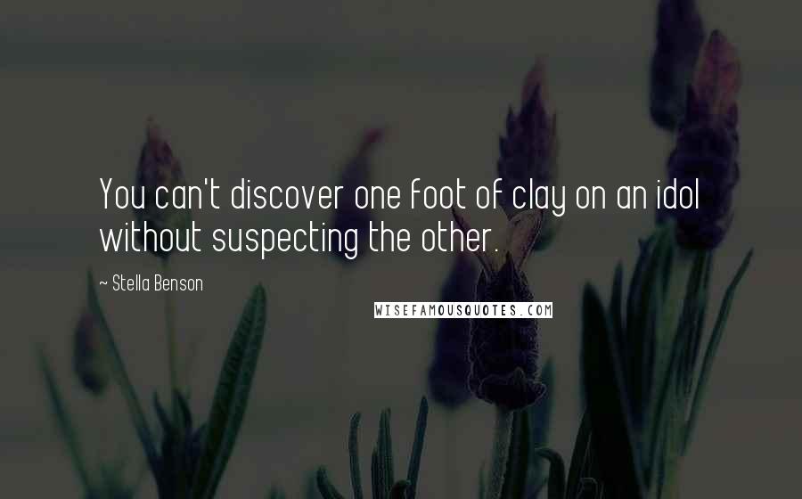 Stella Benson Quotes: You can't discover one foot of clay on an idol without suspecting the other.