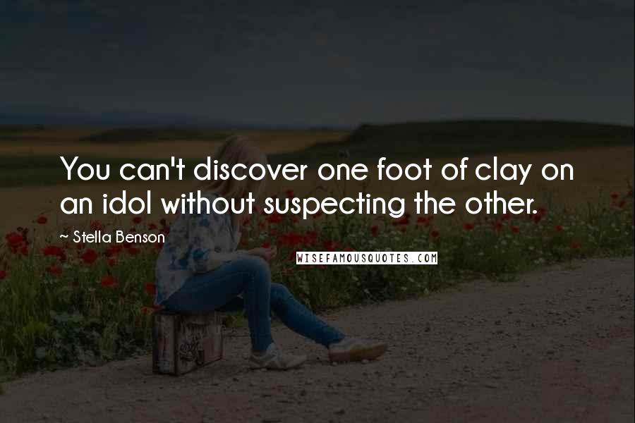 Stella Benson Quotes: You can't discover one foot of clay on an idol without suspecting the other.