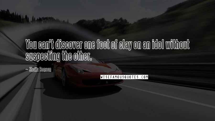 Stella Benson Quotes: You can't discover one foot of clay on an idol without suspecting the other.